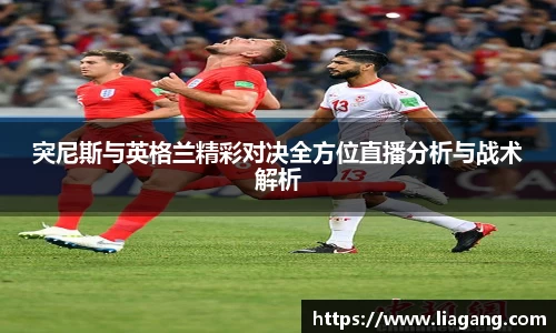 突尼斯与英格兰精彩对决全方位直播分析与战术解析