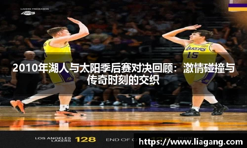2010年湖人与太阳季后赛对决回顾：激情碰撞与传奇时刻的交织